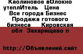 Каолиновое вОлокно утеплИтель › Цена ­ 100 - Все города Бизнес » Продажа готового бизнеса   . Кировская обл.,Захарищево п.